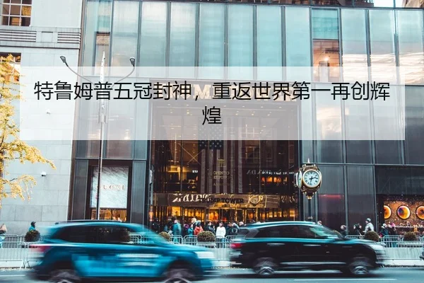 特鲁姆普五冠封神，重返世界第一再创辉煌