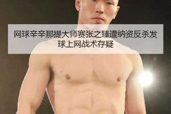 网球辛辛那提大师赛张之臻遭纳资反杀发球上网战术存疑